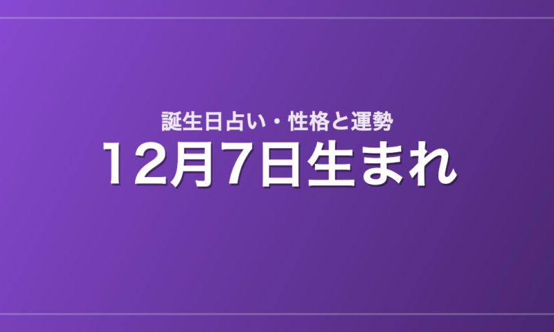 12月7日生まれの誕生日占い｜性格・運勢・相性