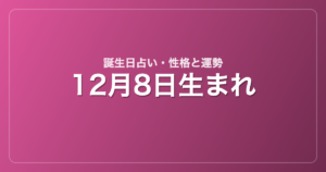 12月8日生まれの誕生日占い｜性格・運勢・相性