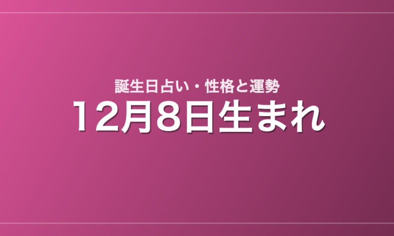 12月8日生まれの誕生日占い｜性格・運勢・相性