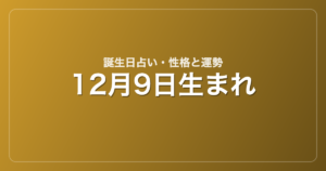 12月9日生まれの誕生日占い｜性格・運勢・相性