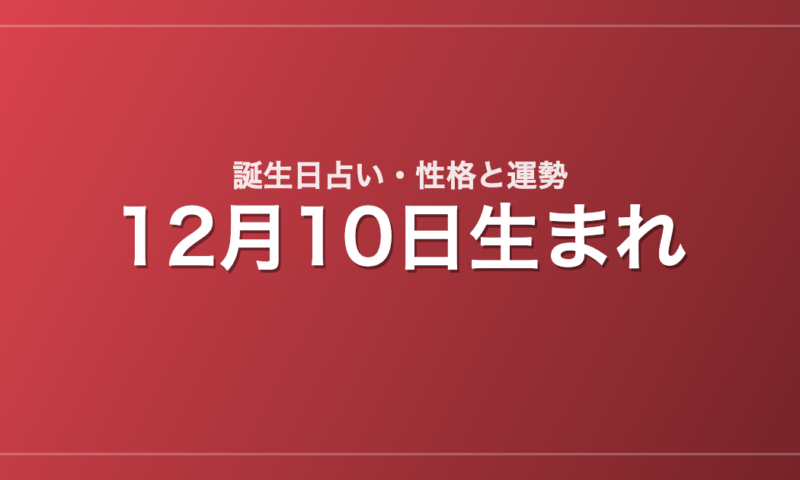 12月10日生まれの誕生日占い｜性格・運勢・相性