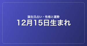 12月15日生まれの誕生日占い｜性格・運勢・相性