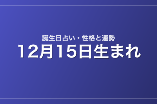 12月15日生まれの誕生日占い｜性格・運勢・相性