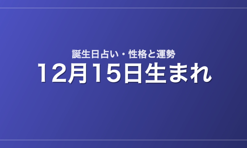 12月15日生まれの誕生日占い｜性格・運勢・相性