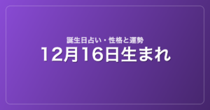 12月16日生まれの誕生日占い｜性格・運勢・相性