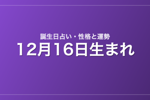 12月16日生まれの誕生日占い｜性格・運勢・相性