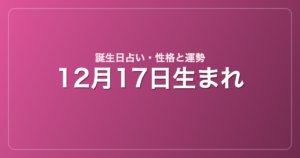 12月17日生まれの誕生日占い｜性格・運勢・相性