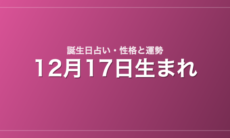 12月17日生まれの誕生日占い｜性格・運勢・相性