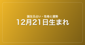 12月21日生まれの誕生日占い｜性格・運勢・相性