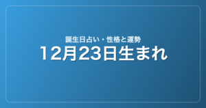 12月23日生まれの誕生日占い｜性格・運勢・相性