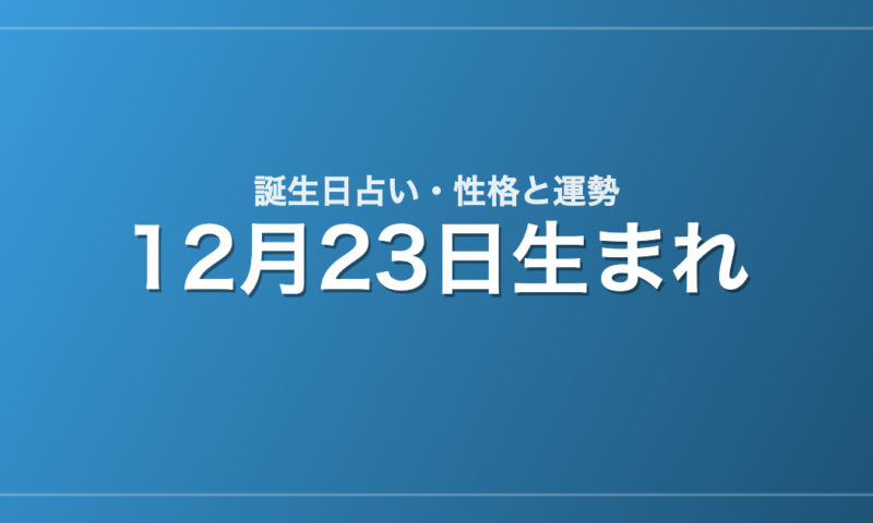 12月23日生まれの誕生日占い｜性格・運勢・相性