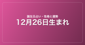 12月26日生まれの誕生日占い｜性格・運勢・相性