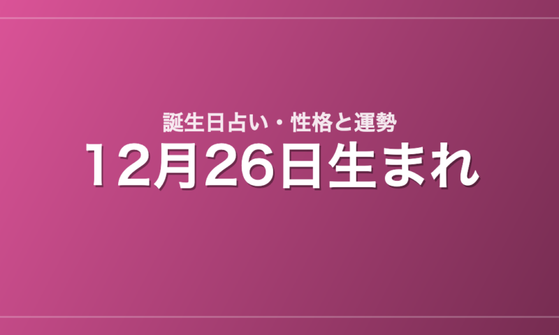 12月26日生まれの誕生日占い｜性格・運勢・相性