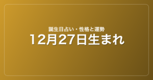 12月27日生まれの誕生日占い｜性格・運勢・相性