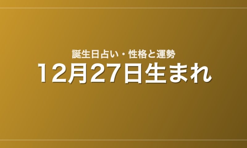 12月27日生まれの誕生日占い｜性格・運勢・相性