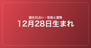 12月28日生まれの誕生日占い｜性格・運勢・相性