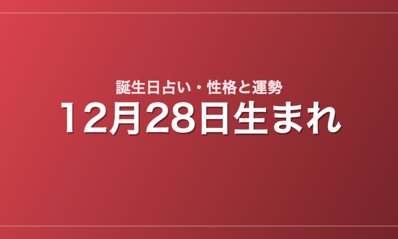 12月28日生まれの誕生日占い｜性格・運勢・相性