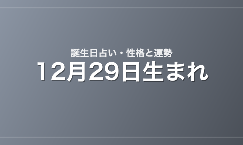 12月29日生まれの誕生日占い｜性格・運勢・相性