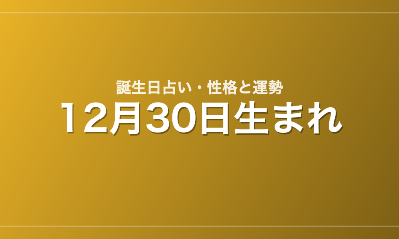 12月30日生まれの誕生日占い｜性格・運勢・相性