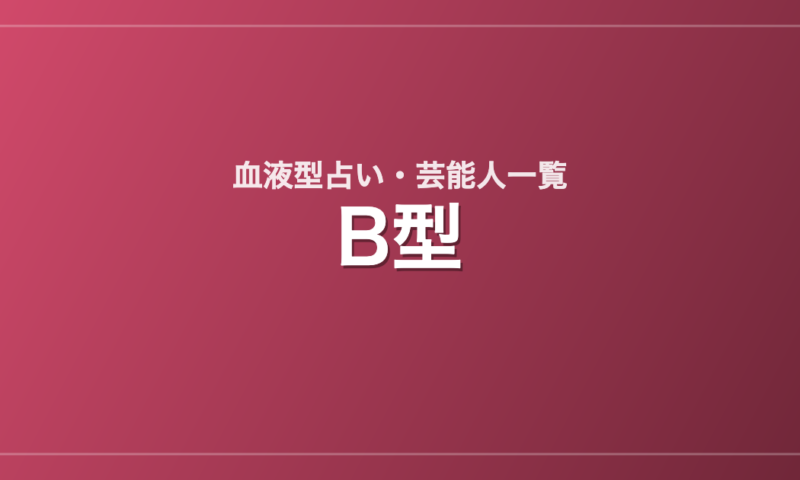 B型の芸能人・有名人一覧