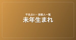 未年生まれの芸能人・有名人一覧（干支）