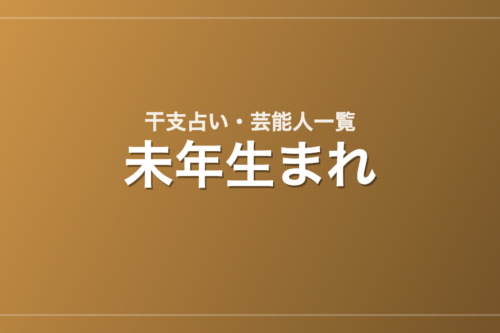 未年生まれの芸能人・有名人一覧（干支）