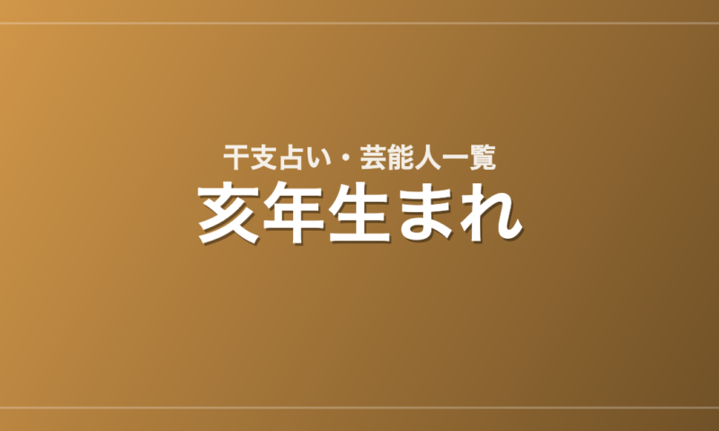 亥年生まれの芸能人・有名人一覧（干支）