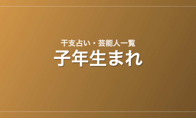 子年生まれの芸能人・有名人一覧（干支）