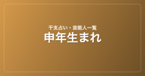 申年生まれの芸能人・有名人一覧（干支）