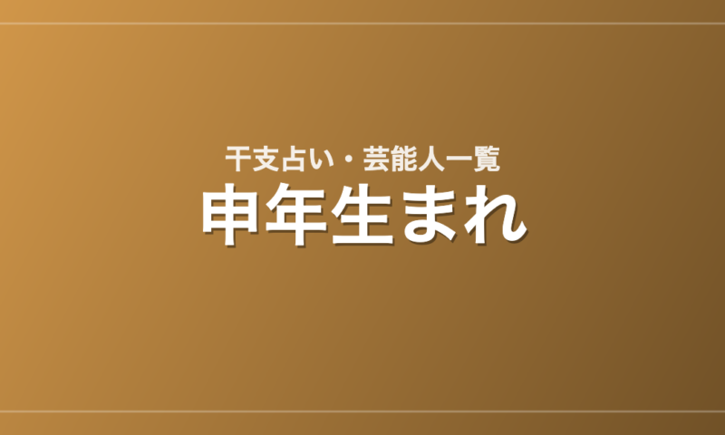 申年生まれの芸能人・有名人一覧（干支）