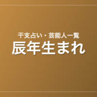 辰年生まれの芸能人・有名人一覧（干支）
