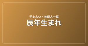 辰年生まれの芸能人・有名人一覧（干支）