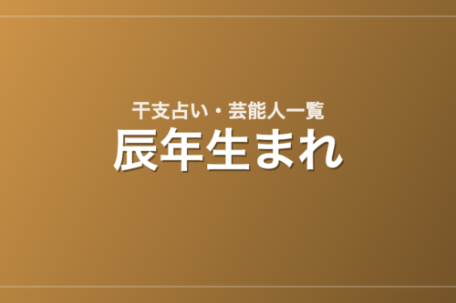 辰年生まれの芸能人・有名人一覧（干支）