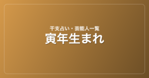 寅年生まれの芸能人・有名人一覧（干支）