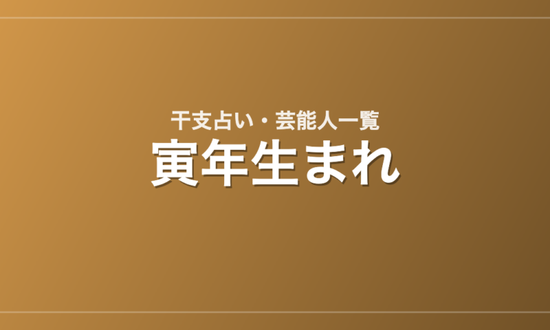 寅年生まれの芸能人・有名人一覧（干支）