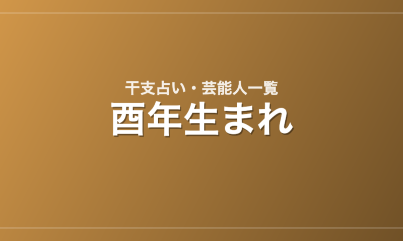 酉年生まれの芸能人・有名人一覧（干支）