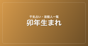 卯年生まれの芸能人・有名人一覧（干支）