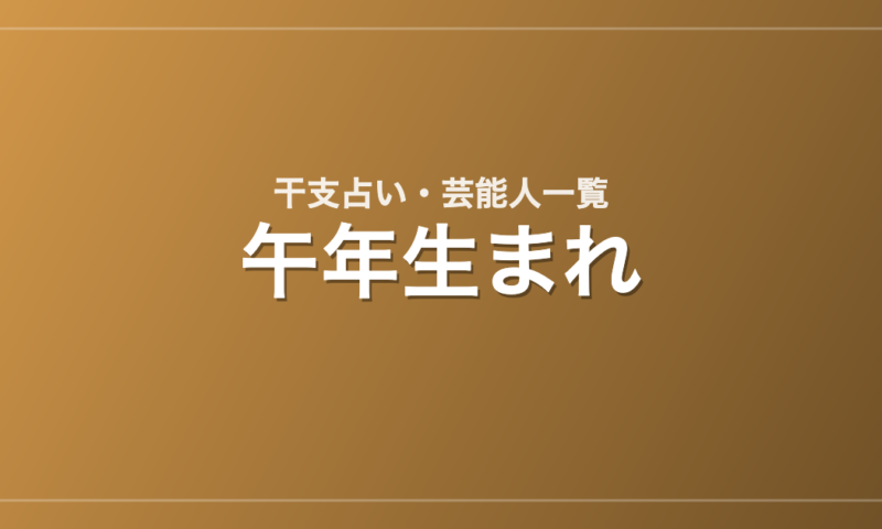 午年生まれの芸能人・有名人一覧（干支）