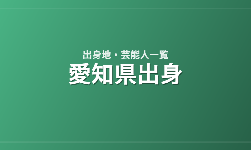 愛知県出身の芸能人・有名人一覧