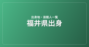 福井県出身の芸能人・有名人一覧