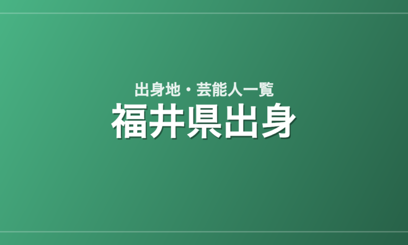 福井県出身の芸能人・有名人一覧