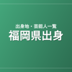 福岡県出身の芸能人・有名人一覧