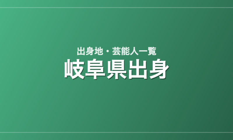 岐阜県出身の芸能人・有名人一覧