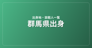 群馬県出身の芸能人・有名人一覧