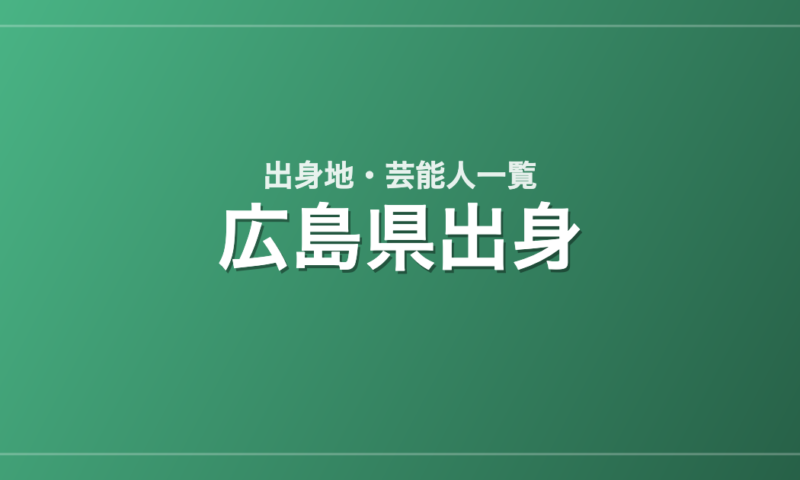 広島県出身の芸能人・有名人一覧