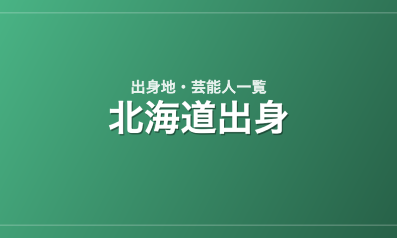 北海道出身の芸能人・有名人一覧