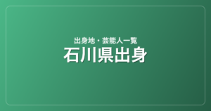 石川県出身の芸能人・有名人一覧