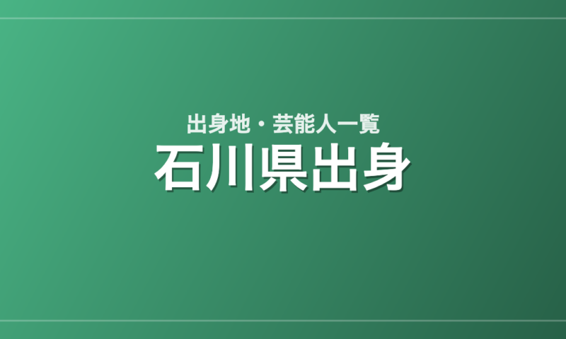 石川県出身の芸能人・有名人一覧