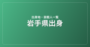 岩手県出身の芸能人・有名人一覧