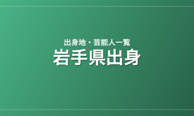 岩手県出身の芸能人・有名人一覧